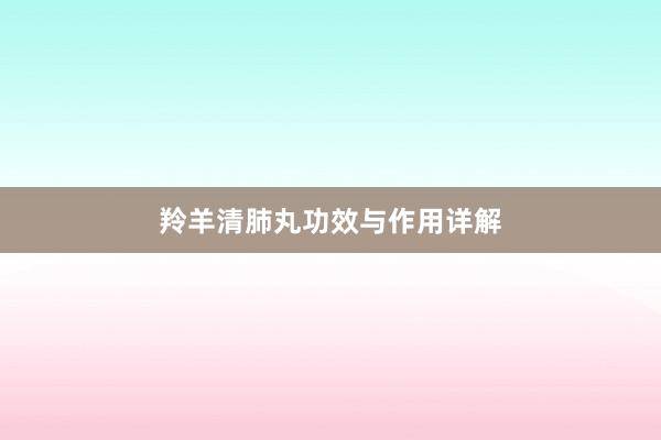 羚羊清肺丸功效与作用详解