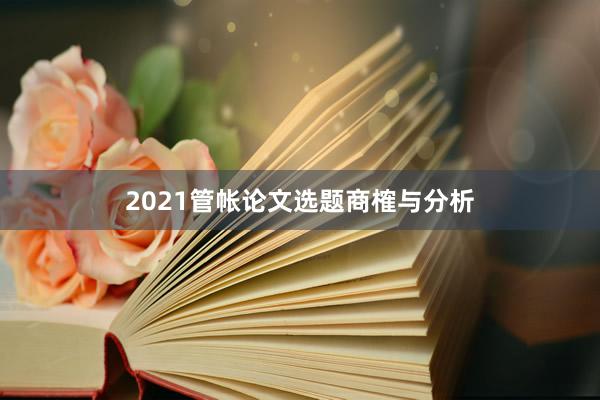 2021管帐论文选题商榷与分析